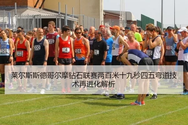莱尔斯斯德哥尔摩钻石联赛两百米十九秒四五弯道技术再进化解析