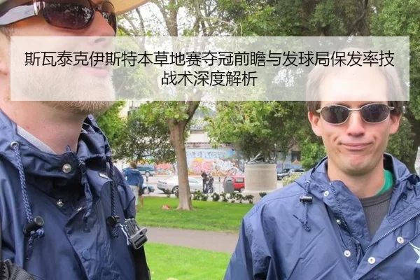 斯瓦泰克伊斯特本草地赛夺冠前瞻与发球局保发率技战术深度解析