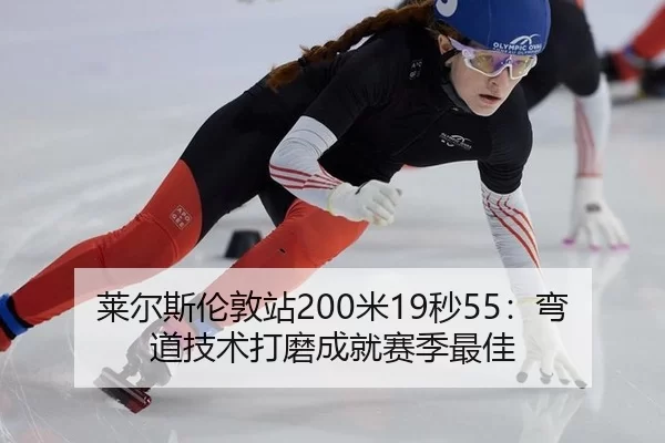 莱尔斯伦敦站200米19秒55：弯道技术打磨成就赛季最佳